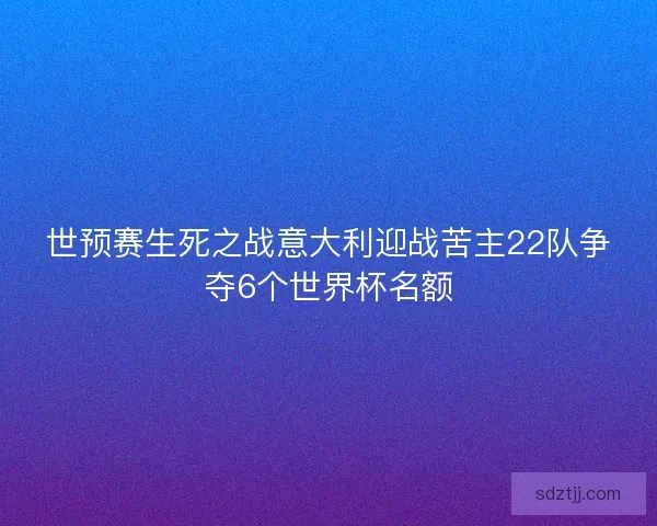 世预赛生死之战意大利迎战苦主22队争夺6个世界杯名额